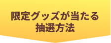 限定グッズが当たる抽選方法