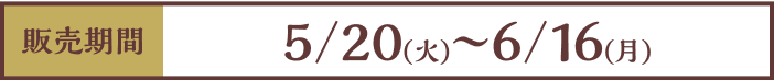 [販売期間]5/20（火）~6/16（月）